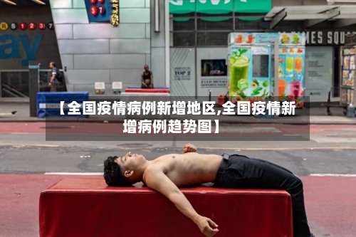 【全国疫情病例新增地区,全国疫情新增病例趋势图】