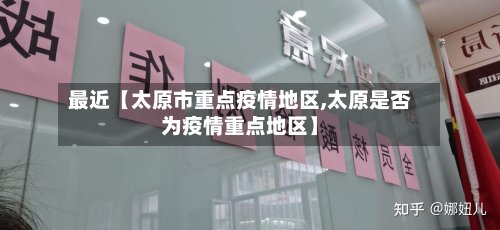 最近【太原市重点疫情地区,太原是否为疫情重点地区】