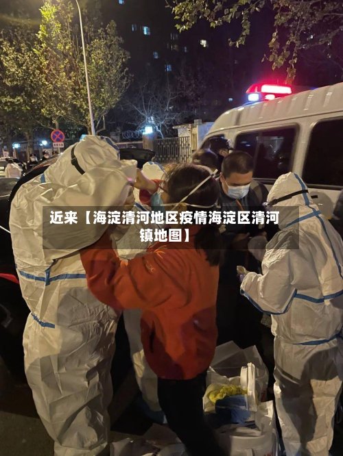 近来【海淀清河地区疫情海淀区清河镇地图】-第3张图片