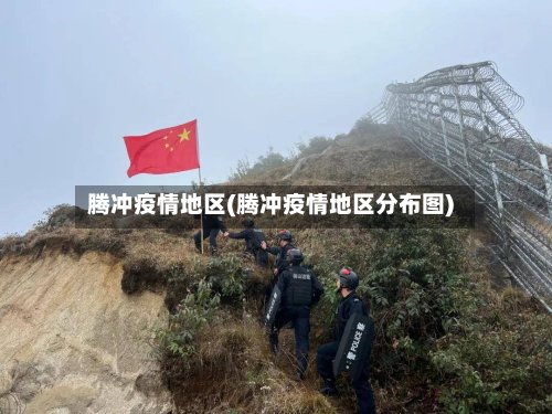 腾冲疫情地区(腾冲疫情地区分布图)-第3张图片