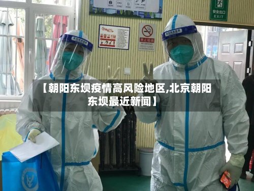 【朝阳东坝疫情高风险地区,北京朝阳东坝最近新闻】