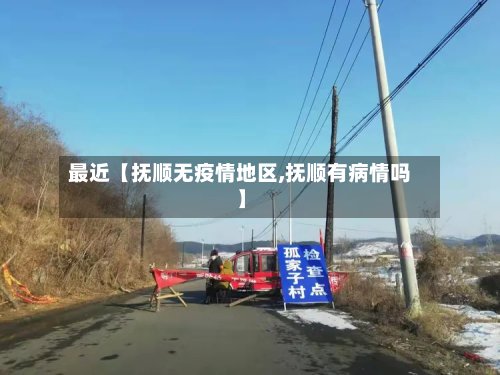 最近【抚顺无疫情地区,抚顺有病情吗】