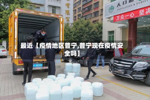 最近【疫情地区普宁,普宁现在疫情安全吗】-第2张图片