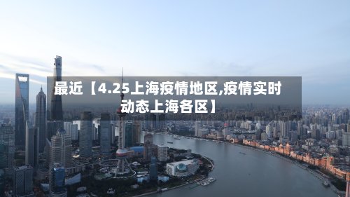 最近【4.25上海疫情地区,疫情实时动态上海各区】