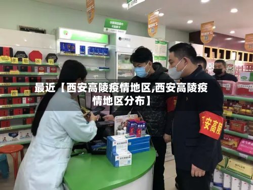 最近【西安高陵疫情地区,西安高陵疫情地区分布】