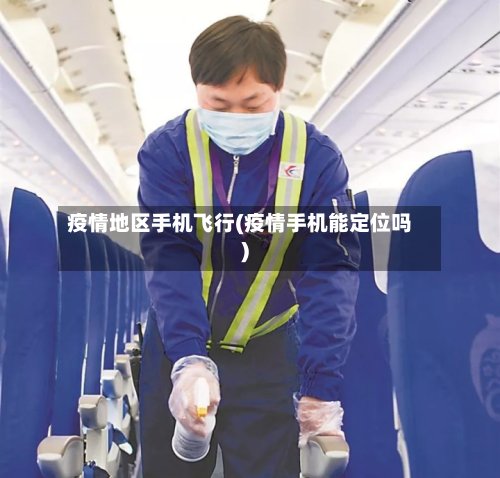 疫情地区手机飞行(疫情手机能定位吗)