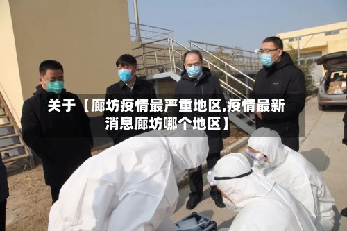 关于【廊坊疫情最严重地区,疫情最新消息廊坊哪个地区】