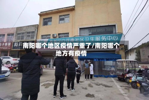 南阳哪个地区疫情严重了/南阳哪个地方有疫情