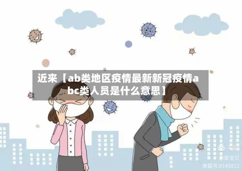 近来【ab类地区疫情最新新冠疫情abc类人员是什么意思】-第3张图片