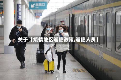 关于【疫情地区返穗政策,返穗人员】