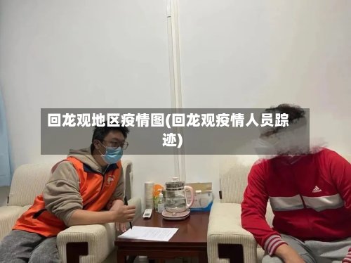 回龙观地区疫情图(回龙观疫情人员踪迹)-第2张图片
