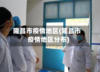 隆昌市疫情地区(隆昌市疫情地区分布)
