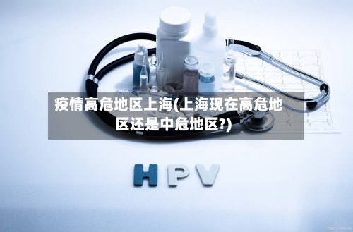 疫情高危地区上海(上海现在高危地区还是中危地区?)
