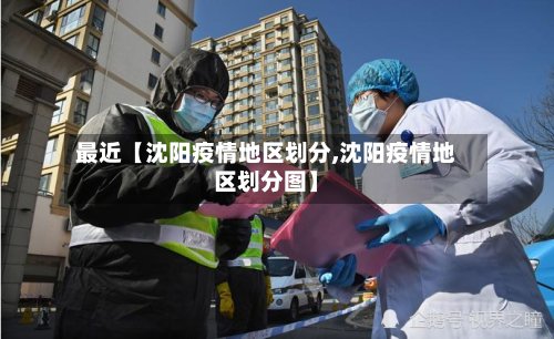 最近【沈阳疫情地区划分,沈阳疫情地区划分图】