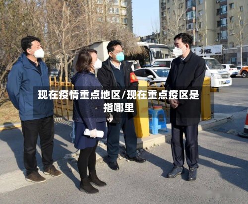 现在疫情重点地区/现在重点疫区是指哪里-第3张图片