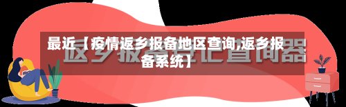 最近【疫情返乡报备地区查询,返乡报备系统】