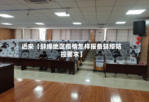 近来【蚌埠地区疫情怎样报备蚌埠防控要求】