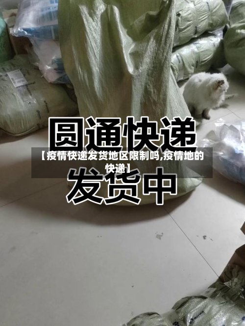 【疫情快递发货地区限制吗,疫情地的快递】