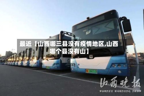 最近【山西哪三县没有疫情地区,山西哪个县没有山】-第3张图片