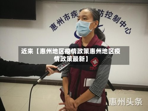 近来【惠州地区疫情政策惠州地区疫情政策最新】-第3张图片