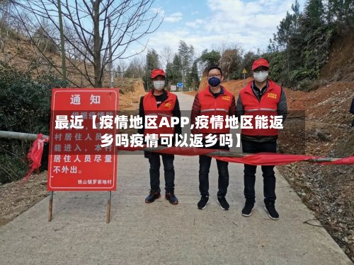 最近【疫情地区APP,疫情地区能返乡吗疫情可以返乡吗】-第2张图片