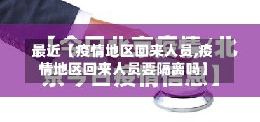 最近【疫情地区回来人员,疫情地区回来人员要隔离吗】
