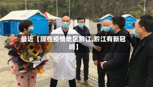 最近【现在疫情地区黔江,黔江有新冠吗】-第3张图片