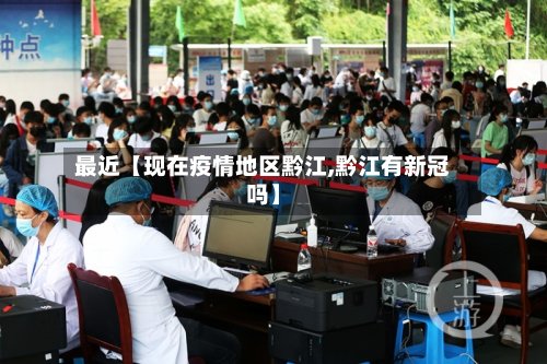 最近【现在疫情地区黔江,黔江有新冠吗】