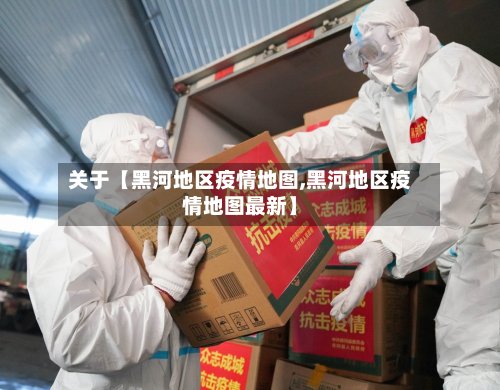 关于【黑河地区疫情地图,黑河地区疫情地图最新】-第2张图片