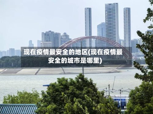 现在疫情最安全的地区(现在疫情最安全的城市是哪里)-第2张图片