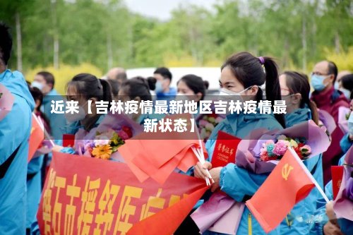 近来【吉林疫情最新地区吉林疫情最新状态】-第2张图片