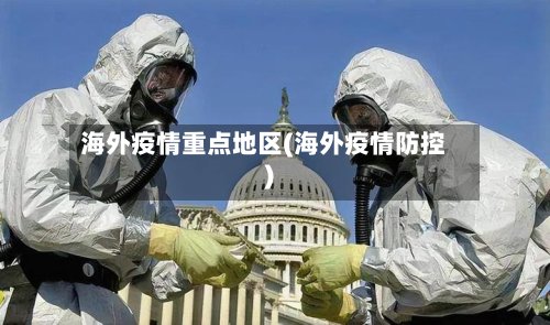 海外疫情重点地区(海外疫情防控)-第2张图片