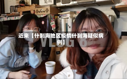 近来【什刹海地区疫情什刹海疑似病例】-第2张图片