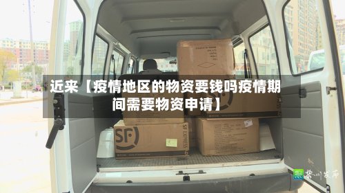 近来【疫情地区的物资要钱吗疫情期间需要物资申请】-第2张图片