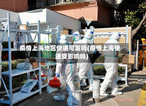 疫情上海地区快递可发吗(疫情上海快递受影响吗)-第3张图片