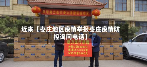 近来【枣庄地区疫情举报枣庄疫情防控询问电话】