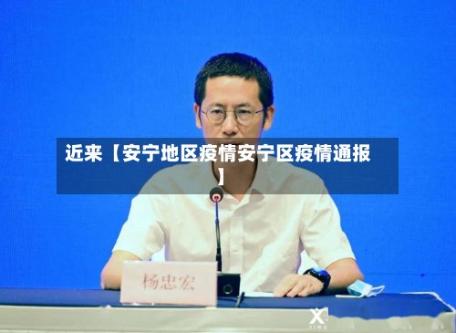 近来【安宁地区疫情安宁区疫情通报】-第2张图片