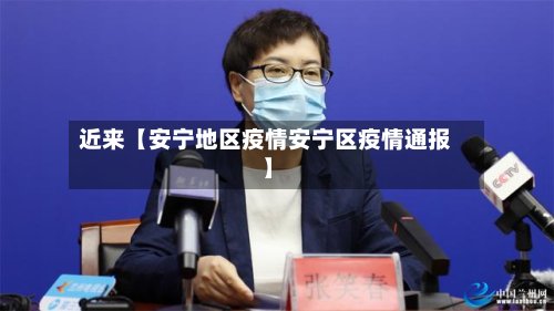 近来【安宁地区疫情安宁区疫情通报】-第3张图片