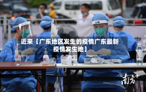 近来【广东地区发生的疫情广东最新疫情发生地】