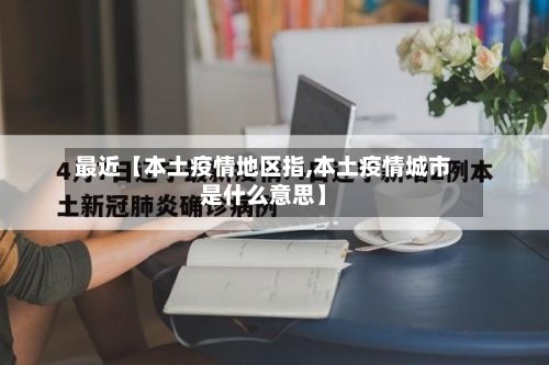 最近【本土疫情地区指,本土疫情城市是什么意思】