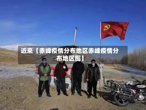近来【赤峰疫情分布地区赤峰疫情分布地区图】