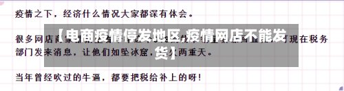 【电商疫情停发地区,疫情网店不能发货】