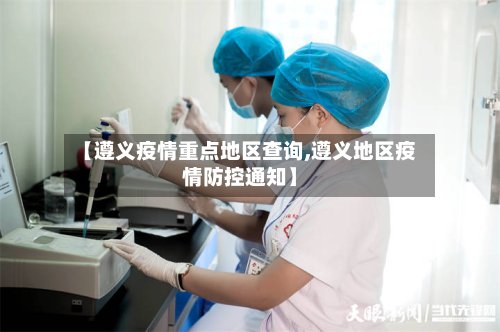 【遵义疫情重点地区查询,遵义地区疫情防控通知】-第2张图片