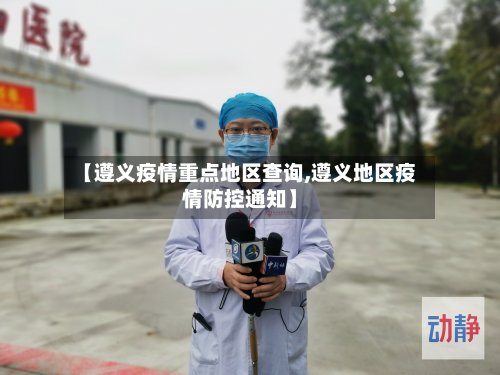 【遵义疫情重点地区查询,遵义地区疫情防控通知】