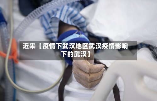 近来【疫情下武汉地区武汉疫情影响下的武汉】