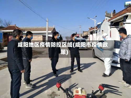 咸阳地区疫情防控区域(咸阳市疫情政策)
