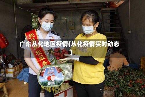 广东从化地区疫情(从化疫情实时动态)