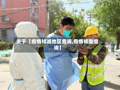 关于【疫情核减地区查询,疫情核酸查询】