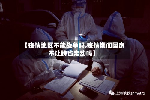 【疫情地区不能战争吗,疫情期间国家不让跨省走动吗】