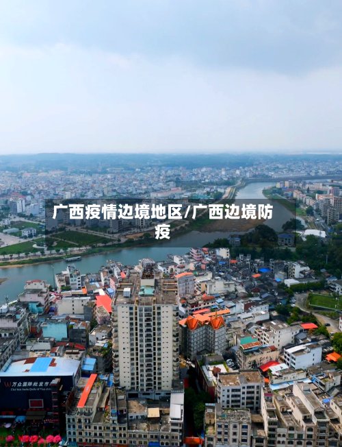 广西疫情边境地区/广西边境防疫-第2张图片